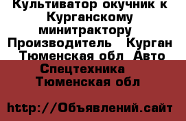 Культиватор окучник к Курганскому минитрактору › Производитель ­ Курган - Тюменская обл. Авто » Спецтехника   . Тюменская обл.